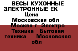 ВЕСЫ КУХОННЫЕ ЭЛЕКТРОННЫЕ ЕКS-6002  › Цена ­ 750 - Московская обл., Москва г. Электро-Техника » Бытовая техника   . Московская обл.